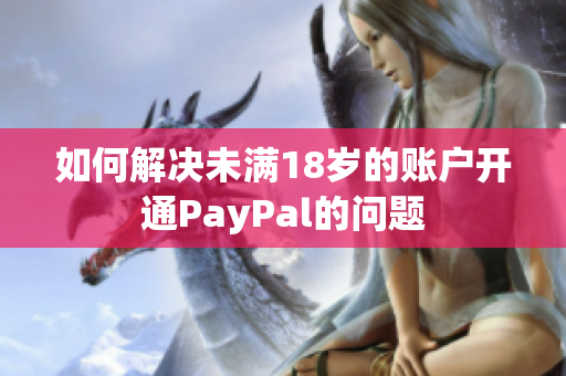 如何解决未满18岁的账户开通PayPal的问题