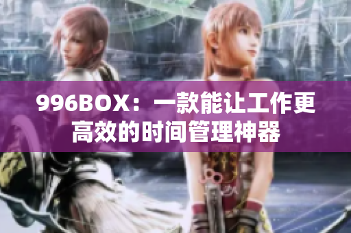 996BOX：一款能让工作更高效的时间管理神器