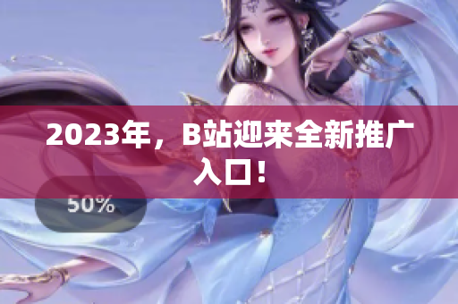 2023年，B站迎来全新推广入口！