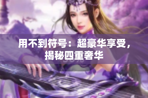 用不到符号：超豪华享受，揭秘四重奢华