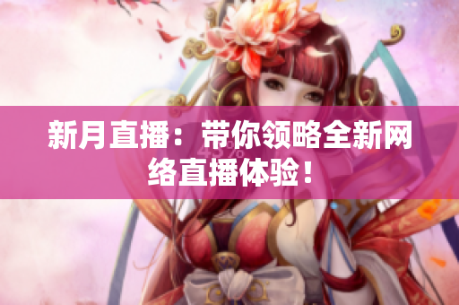 新月直播：带你领略全新网络直播体验！