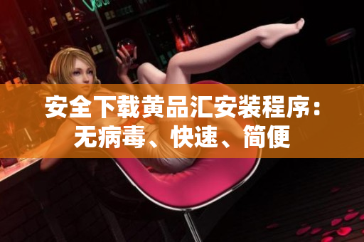 安全下载黄品汇安装程序：无病毒、快速、简便