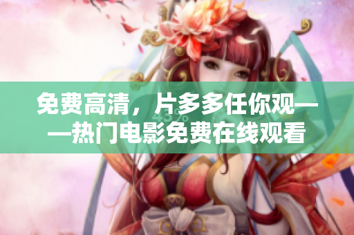 免费高清，片多多任你观——热门电影免费在线观看