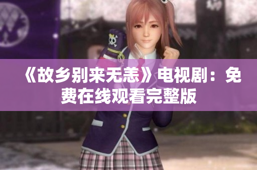《故乡别来无恙》电视剧：免费在线观看完整版