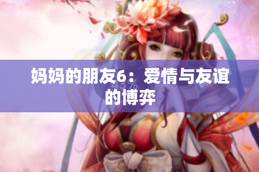 妈妈的朋友6：爱情与友谊的博弈