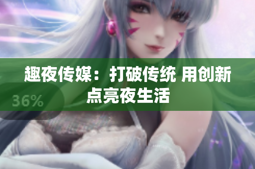 趣夜传媒：打破传统 用创新点亮夜生活
