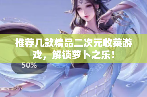 推荐几款精品二次元收菜游戏，解锁萝卜之乐！