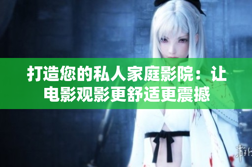 打造您的私人家庭影院：让电影观影更舒适更震撼