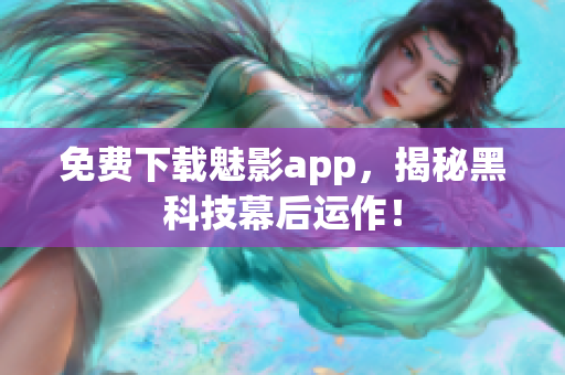 免费下载魅影app，揭秘黑科技幕后运作！