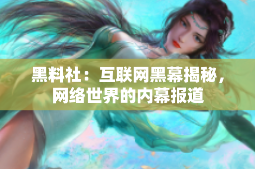 黑料社：互联网黑幕揭秘，网络世界的内幕报道
