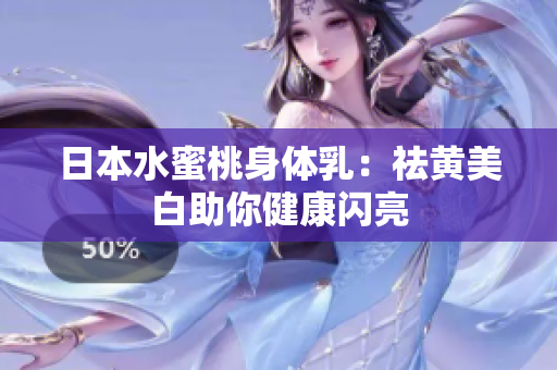 日本水蜜桃身体乳：祛黄美白助你健康闪亮
