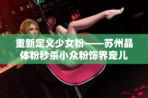 重新定义少女粉——苏州晶体粉秒杀小众粉饰界宠儿