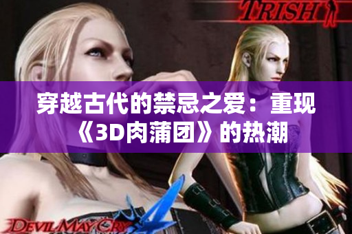 穿越古代的禁忌之爱：重现《3D肉蒲团》的热潮