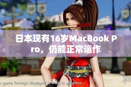 日本现有16岁MacBook Pro，仍能正常运作