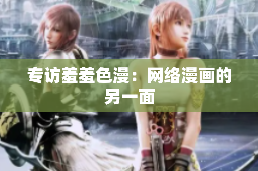 专访羞羞色漫：网络漫画的另一面