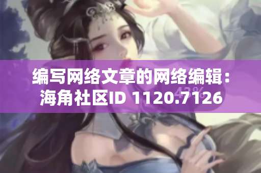 编写网络文章的网络编辑：海角社区ID 1120.7126