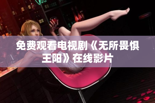 免费观看电视剧《无所畏惧王阳》在线影片