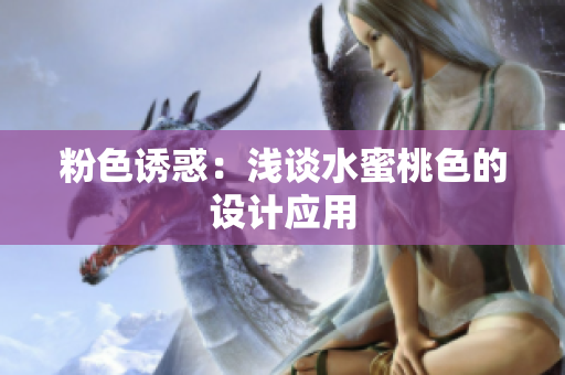 粉色诱惑：浅谈水蜜桃色的设计应用