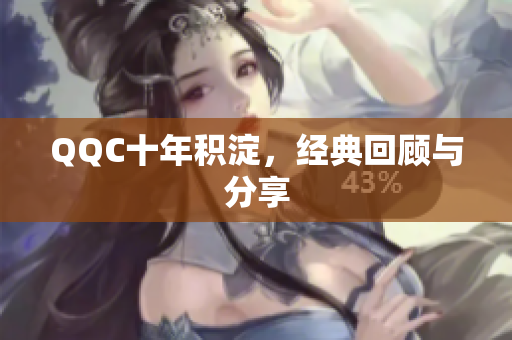 QQC十年积淀，经典回顾与分享