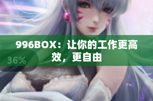 996BOX：让你的工作更高效，更自由