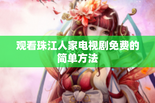 观看珠江人家电视剧免费的简单方法