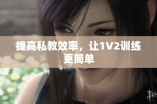 提高私教效率，让1V2训练更简单