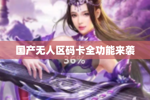 国产无人区码卡全功能来袭