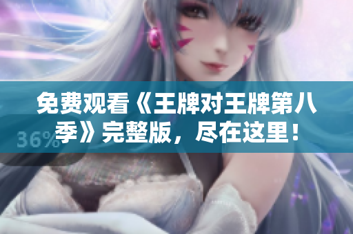免费观看《王牌对王牌第八季》完整版，尽在这里！
