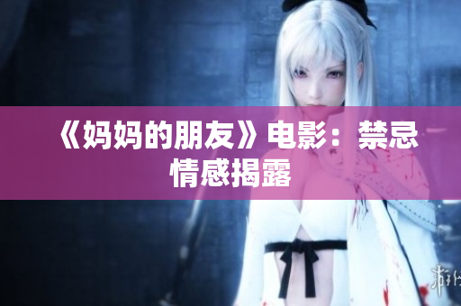 《妈妈的朋友》电影：禁忌情感揭露