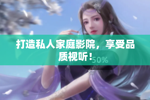 打造私人家庭影院，享受品质视听！
