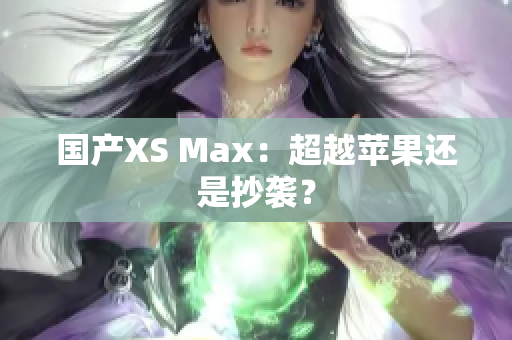 国产XS Max：超越苹果还是抄袭？