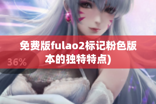 免费版fulao2标记粉色版本的独特特点)