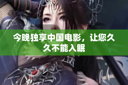 今晚独享中国电影，让您久久不能入眠