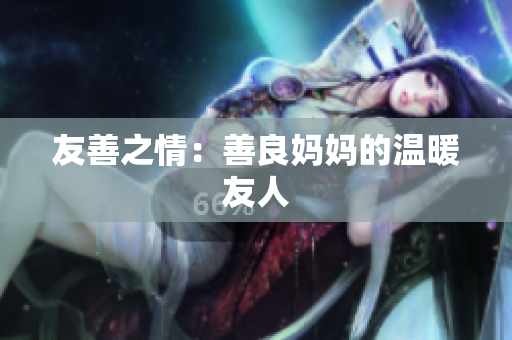 友善之情：善良妈妈的温暖友人