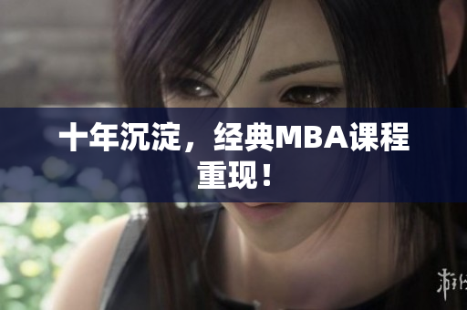 十年沉淀，经典MBA课程重现！