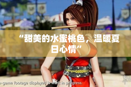 “甜美的水蜜桃色，温暖夏日心情”
