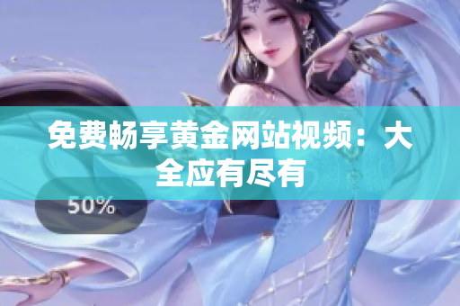 免费畅享黄金网站视频：大全应有尽有
