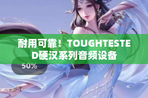 耐用可靠！TOUGHTESTED硬汉系列音频设备