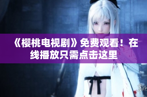 《樱桃电视剧》免费观看！在线播放只需点击这里