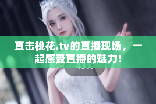 直击桃花.tv的直播现场，一起感受直播的魅力！