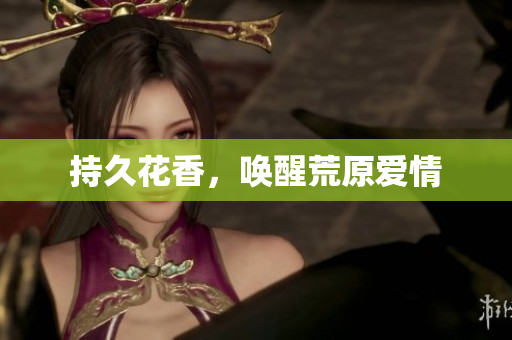 持久花香，唤醒荒原爱情
