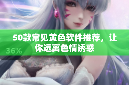 50款常见黄色软件推荐，让你远离色情诱惑