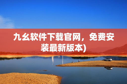 九幺软件下载官网，免费安装最新版本)