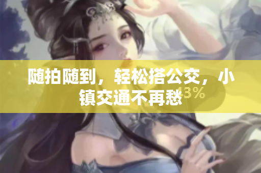 随拍随到，轻松搭公交，小镇交通不再愁