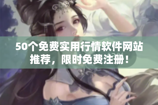 50个免费实用行情软件网站推荐，限时免费注册！