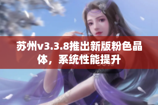 苏州v3.3.8推出新版粉色晶体，系统性能提升