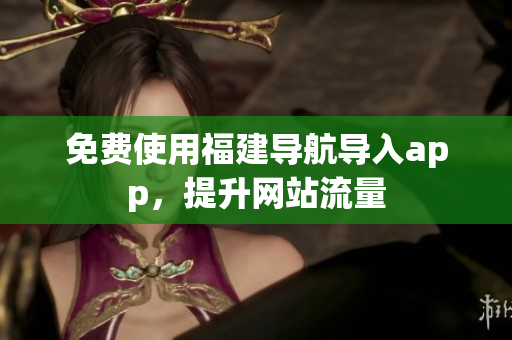 免费使用福建导航导入app，提升网站流量