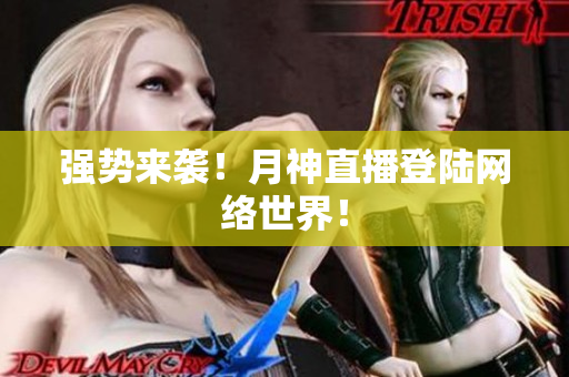 强势来袭！月神直播登陆网络世界！