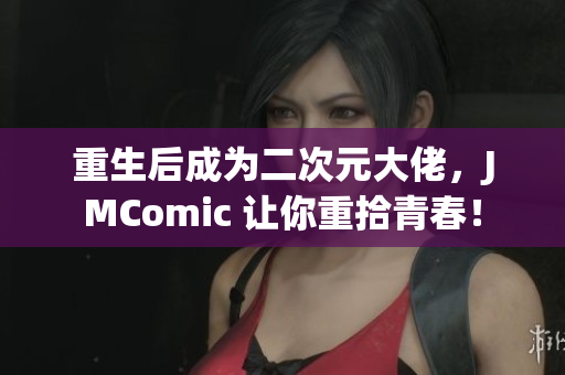 重生后成为二次元大佬，JMComic 让你重拾青春！