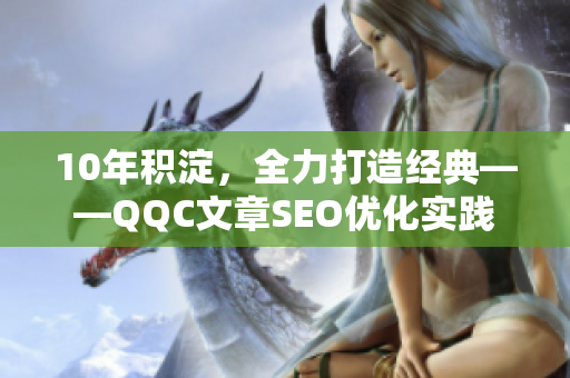 10年积淀，全力打造经典——QQC文章SEO优化实践